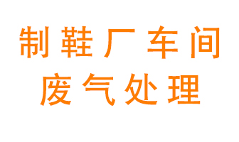 鞋廠(chǎng)車(chē)間產(chǎn)生的廢氣改怎么處理？