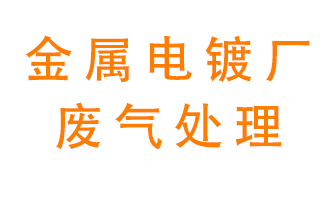 金屬電鍍廠(chǎng)廢氣怎么處理？
